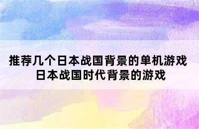 推荐几个日本战国背景的单机游戏 日本战国时代背景的游戏